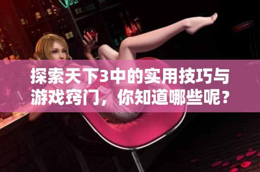 探索天下3中的实用技巧与游戏窍门，你知道哪些呢？