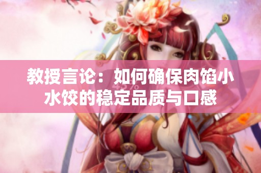 教授言论：如何确保肉馅小水饺的稳定品质与口感