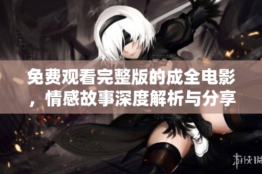免费观看完整版的成全电影，情感故事深度解析与分享