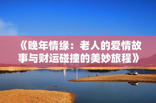 《晚年情缘：老人的爱情故事与财运碰撞的美妙旅程》