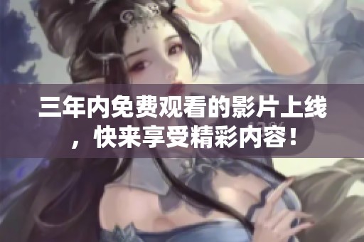 三年内免费观看的影片上线，快来享受精彩内容！