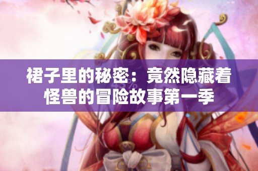 裙子里的秘密：竟然隐藏着怪兽的冒险故事第一季