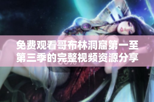 免费观看哥布林洞窟第一至第三季的完整视频资源分享