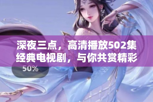 深夜三点，高清播放502集经典电视剧，与你共赏精彩瞬间