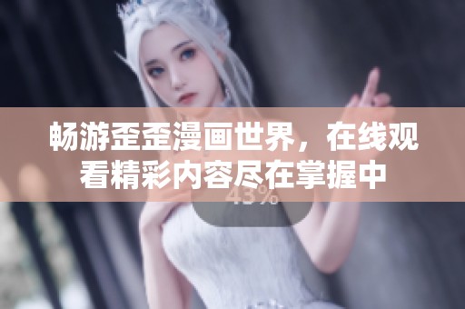 畅游歪歪漫画世界，在线观看精彩内容尽在掌握中