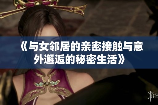 《与女邻居的亲密接触与意外邂逅的秘密生活》