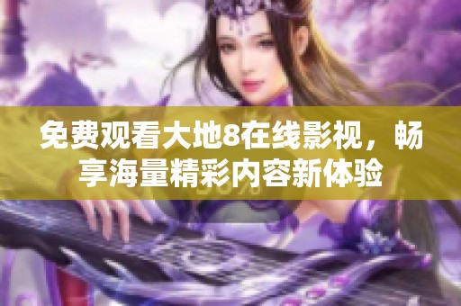 免费观看大地8在线影视，畅享海量精彩内容新体验