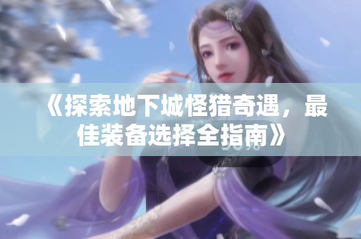 《探索地下城怪猎奇遇，最佳装备选择全指南》