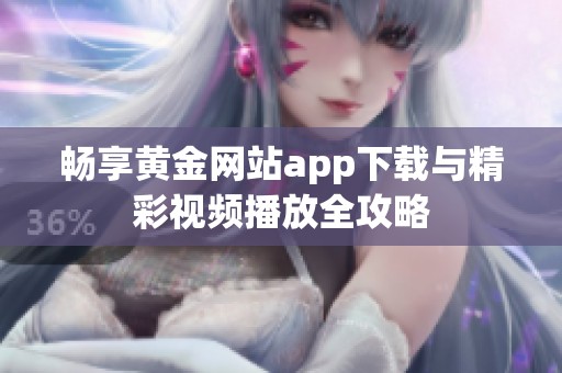 畅享黄金网站app下载与精彩视频播放全攻略