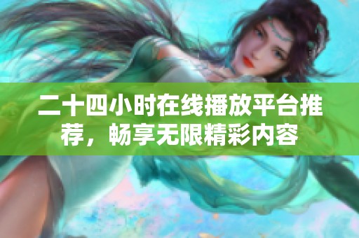 二十四小时在线播放平台推荐，畅享无限精彩内容