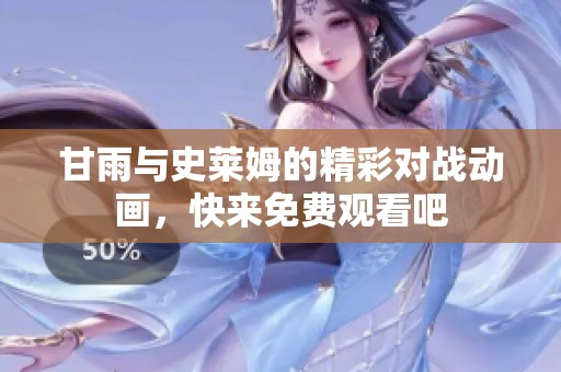 甘雨与史莱姆的精彩对战动画，快来免费观看吧