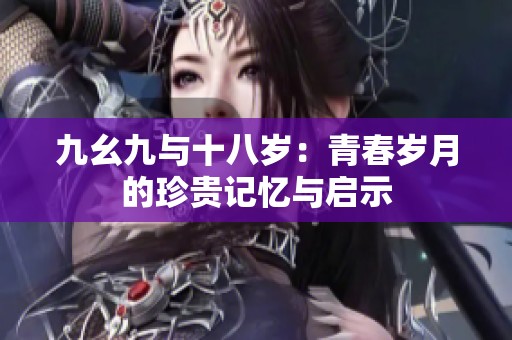 九幺九与十八岁：青春岁月的珍贵记忆与启示
