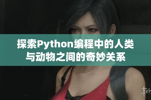 探索Python编程中的人类与动物之间的奇妙关系