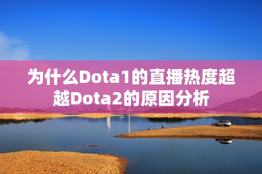 为什么Dota1的直播热度超越Dota2的原因分析