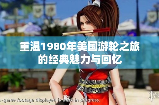 重温1980年美国游轮之旅的经典魅力与回忆