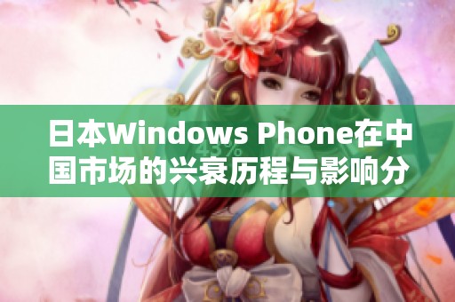 日本Windows Phone在中国市场的兴衰历程与影响分析