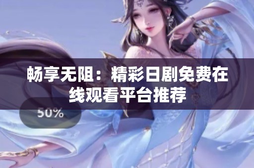 畅享无阻：精彩日剧免费在线观看平台推荐
