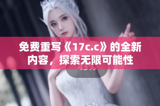 免费重写《17c.c》的全新内容，探索无限可能性