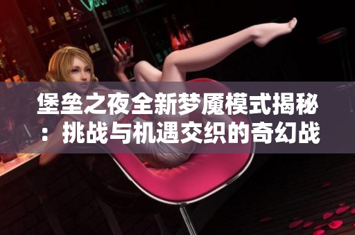 堡垒之夜全新梦魇模式揭秘：挑战与机遇交织的奇幻战场