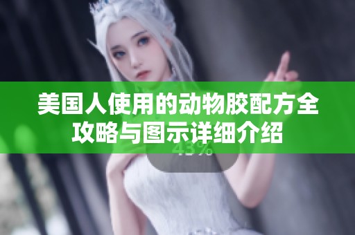美国人使用的动物胶配方全攻略与图示详细介绍
