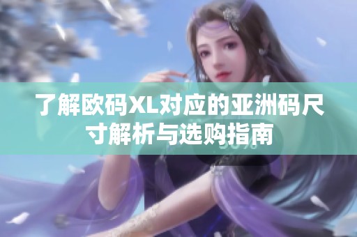 了解欧码XL对应的亚洲码尺寸解析与选购指南