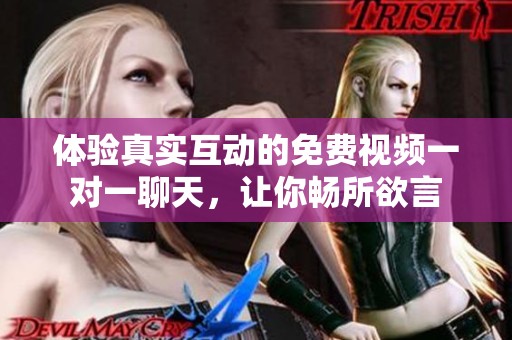体验真实互动的免费视频一对一聊天，让你畅所欲言