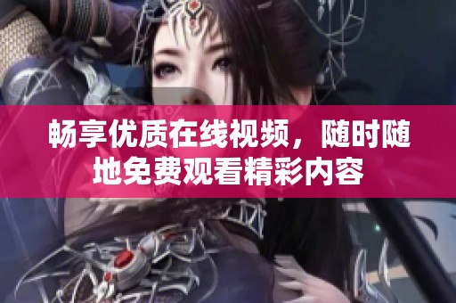 畅享优质在线视频，随时随地免费观看精彩内容