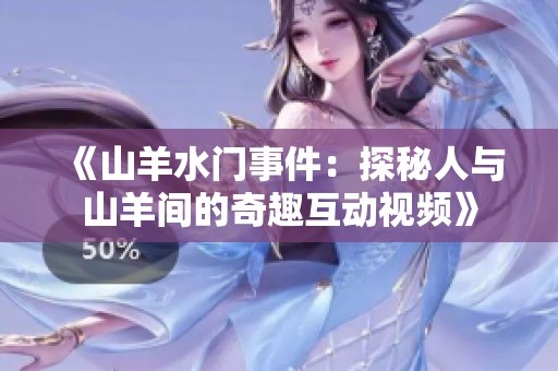 《山羊水门事件：探秘人与山羊间的奇趣互动视频》