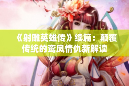 《射雕英雄传》续篇：颠覆传统的鸾凤情仇新解读