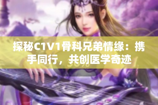 探秘C1V1骨科兄弟情缘：携手同行，共创医学奇迹