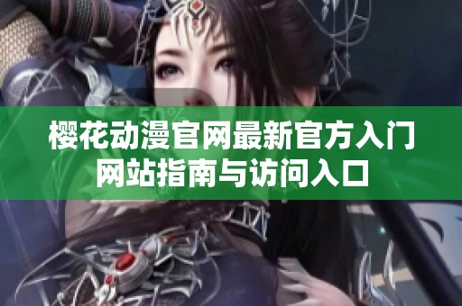 樱花动漫官网最新官方入门网站指南与访问入口