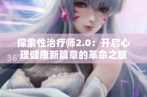 探索性治疗师2.0：开启心理健康新篇章的革命之旅