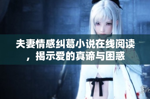 夫妻情感纠葛小说在线阅读，揭示爱的真谛与困惑