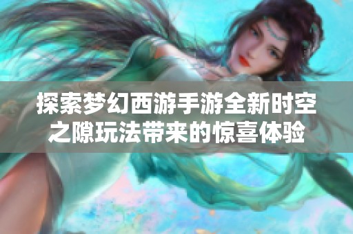 探索梦幻西游手游全新时空之隙玩法带来的惊喜体验