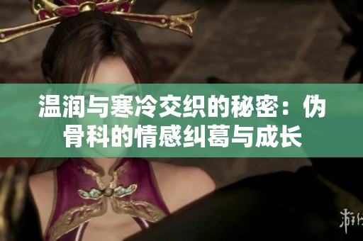 温润与寒冷交织的秘密：伪骨科的情感纠葛与成长