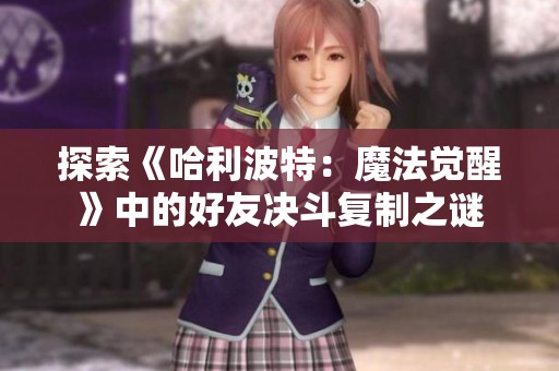 探索《哈利波特：魔法觉醒》中的好友决斗复制之谜