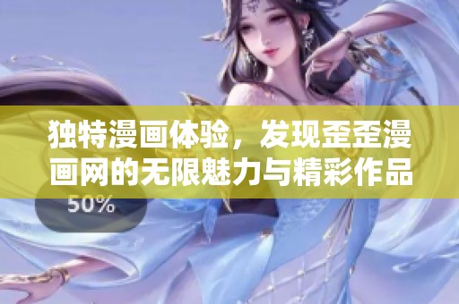 独特漫画体验，发现歪歪漫画网的无限魅力与精彩作品