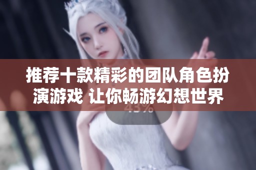 推荐十款精彩的团队角色扮演游戏 让你畅游幻想世界
