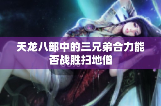 天龙八部中的三兄弟合力能否战胜扫地僧