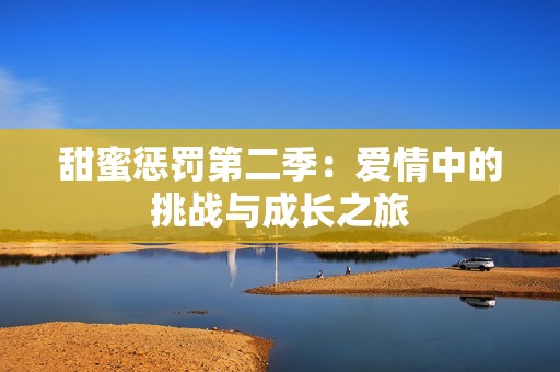 甜蜜惩罚第二季：爱情中的挑战与成长之旅