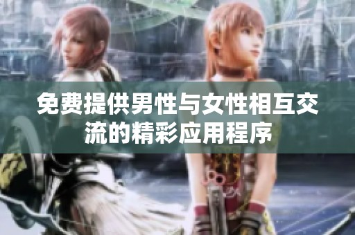 免费提供男性与女性相互交流的精彩应用程序