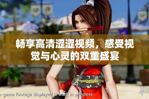 畅享高清涩涩视频，感受视觉与心灵的双重盛宴
