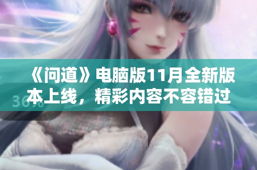 《问道》电脑版11月全新版本上线，精彩内容不容错过