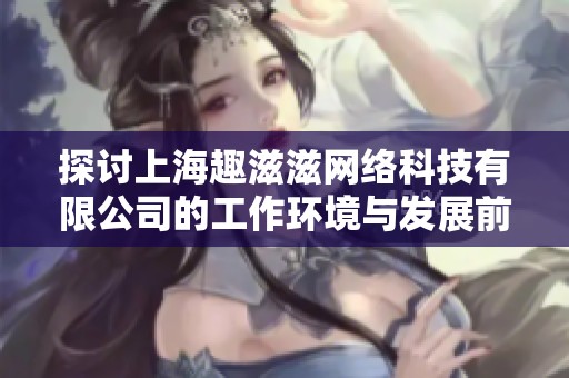 探讨上海趣滋滋网络科技有限公司的工作环境与发展前景