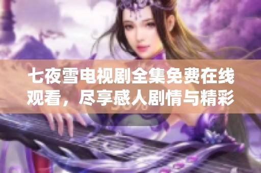 七夜雪电视剧全集免费在线观看，尽享感人剧情与精彩演绎