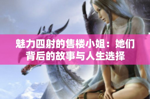魅力四射的售楼小姐：她们背后的故事与人生选择