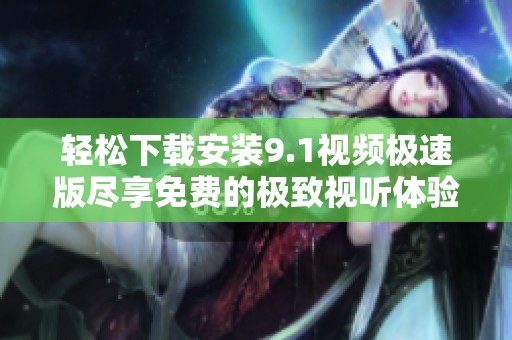 轻松下载安装9.1视频极速版尽享免费的极致视听体验
