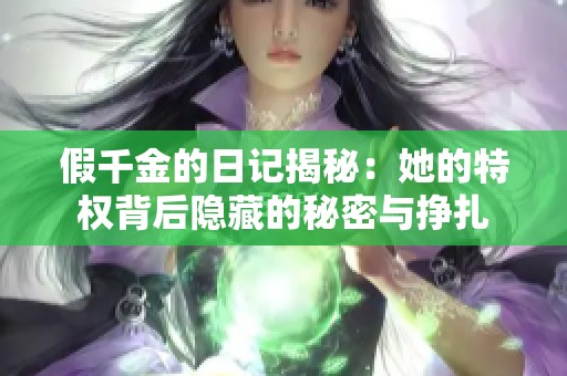 假千金的日记揭秘：她的特权背后隐藏的秘密与挣扎