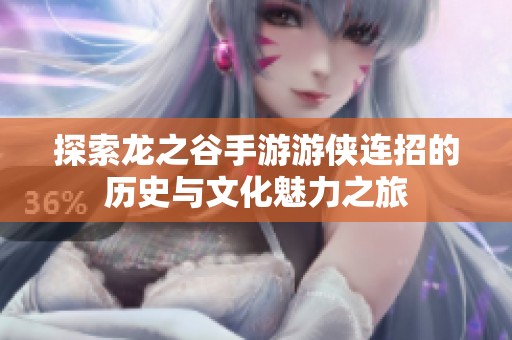 探索龙之谷手游游侠连招的历史与文化魅力之旅