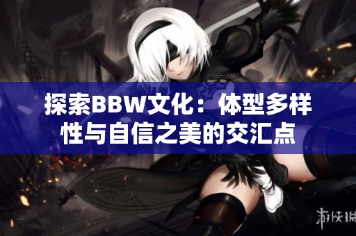 探索BBW文化：体型多样性与自信之美的交汇点